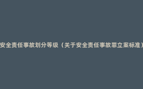 安全责任事故划分等级（关于安全责任事故罪立案标准）