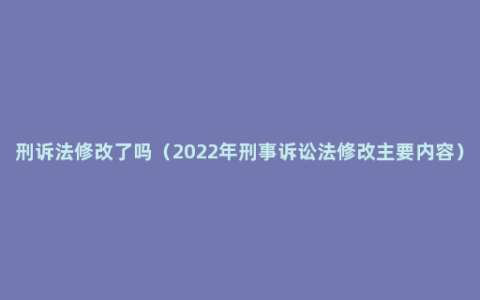 刑诉法修改了吗（2022年刑事诉讼法修改主要内容）