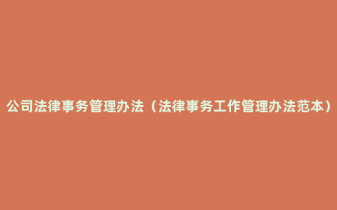 公司法律事务管理办法（法律事务工作管理办法范本）