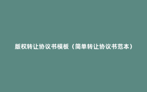 版权转让协议书模板（简单转让协议书范本）