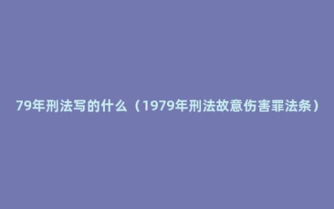 79年刑法写的什么（1979年刑法故意伤害罪法条）