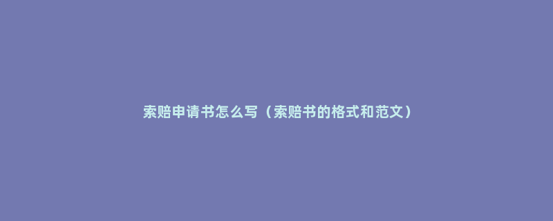 索赔申请书怎么写（索赔书的格式和范文）