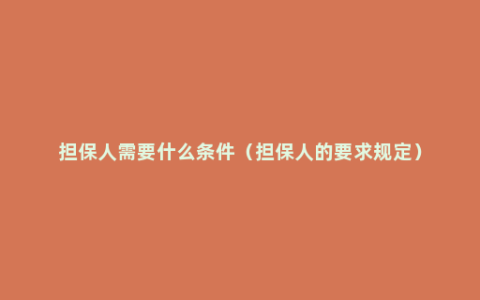 担保人需要什么条件（担保人的要求规定）