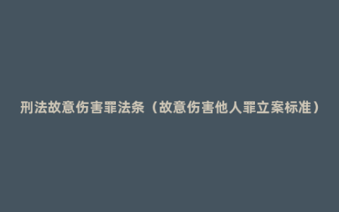 刑法故意伤害罪法条（故意伤害他人罪立案标准）