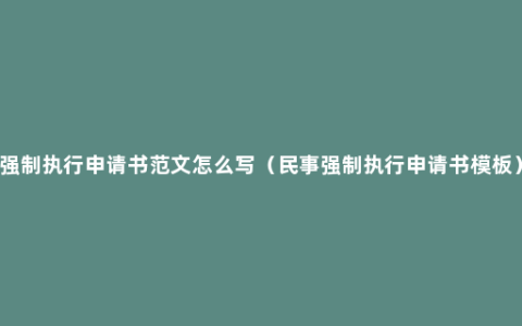 强制执行申请书范文怎么写（民事强制执行申请书模板）