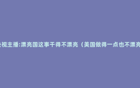 央视主播:漂亮国这事干得不漂亮（美国做得一点也不漂亮）