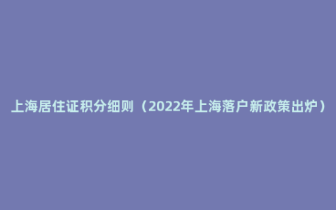 上海居住证积分细则（2022年上海落户新政策出炉）