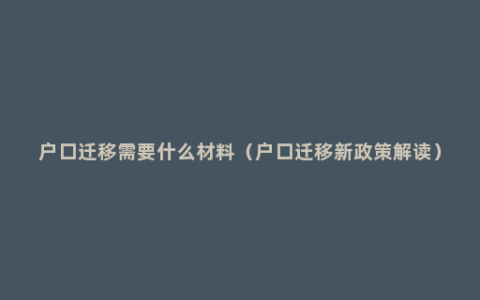 户口迁移需要什么材料（户口迁移新政策解读）