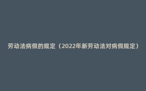 劳动法病假的规定（2022年新劳动法对病假规定）