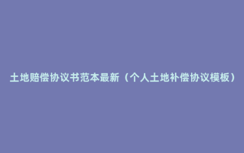 土地赔偿协议书范本最新（个人土地补偿协议模板）