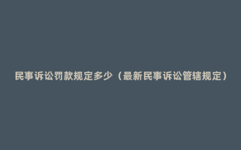 民事诉讼罚款规定多少（最新民事诉讼管辖规定）