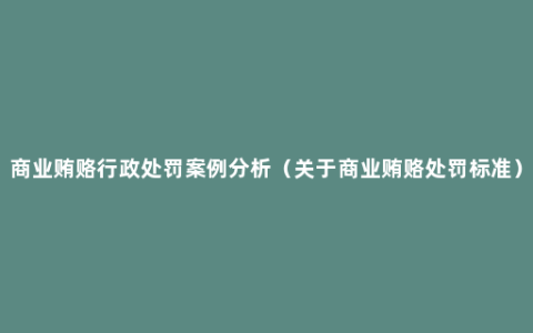 商业贿赂行政处罚案例分析（关于商业贿赂处罚标准）