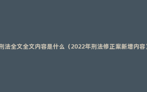 刑法全文全文内容是什么（2022年刑法修正案新增内容）