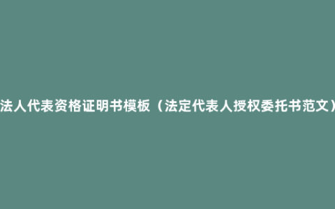 法人代表资格证明书模板（法定代表人授权委托书范文）