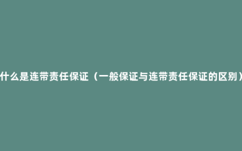 什么是连带责任保证（一般保证与连带责任保证的区别）