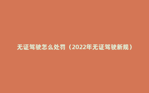 无证驾驶怎么处罚（2022年无证驾驶新规）