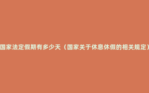 国家法定假期有多少天（国家关于休息休假的相关规定）