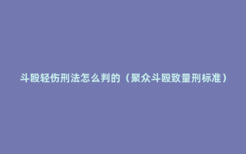 斗殴轻伤刑法怎么判的（聚众斗殴致量刑标准）