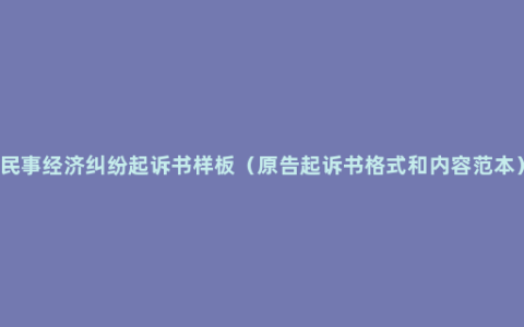 民事经济纠纷起诉书样板（原告起诉书格式和内容范本）