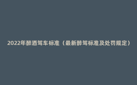 2022年醉酒驾车标准（最新醉驾标准及处罚规定）