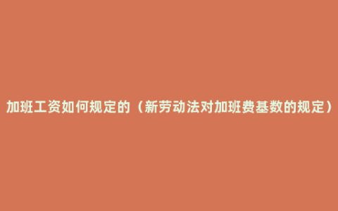 加班工资如何规定的（新劳动法对加班费基数的规定）