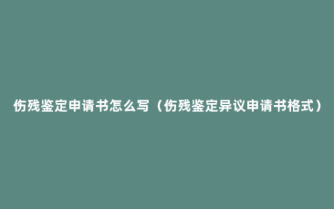 伤残鉴定申请书怎么写（伤残鉴定异议申请书格式）