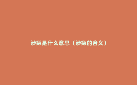 涉嫌是什么意思（涉嫌的含义）