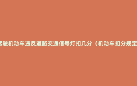 驾驶机动车违反道路交通信号灯扣几分（机动车扣分规定）