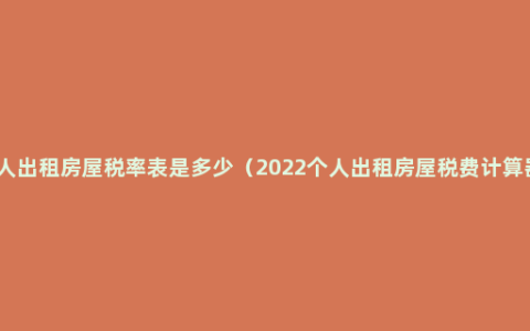 个人出租房屋税率表是多少（2022个人出租房屋税费计算器）