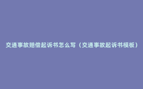 交通事故赔偿起诉书怎么写（交通事故起诉书模板）