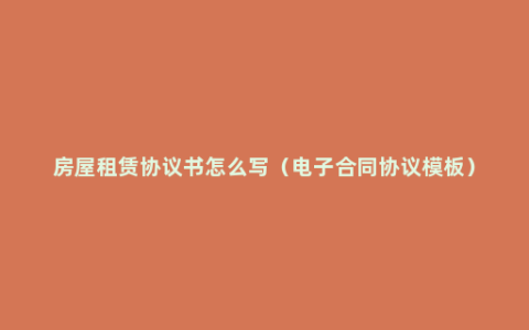 房屋租赁协议书怎么写（电子合同协议模板）