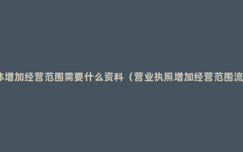 个体增加经营范围需要什么资料（营业执照增加经营范围流程）