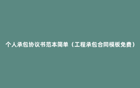 个人承包协议书范本简单（工程承包合同模板免费）