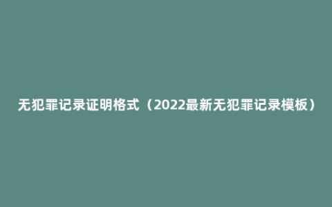 无犯罪记录证明格式（2022最新无犯罪记录模板）