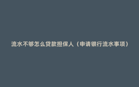 流水不够怎么贷款担保人（申请银行流水事项）