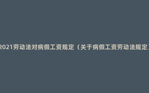 2021劳动法对病假工资规定（关于病假工资劳动法规定）