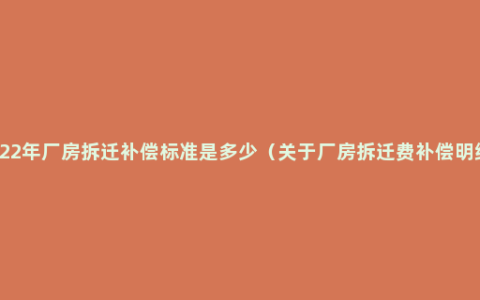 2022年厂房拆迁补偿标准是多少（关于厂房拆迁费补偿明细）