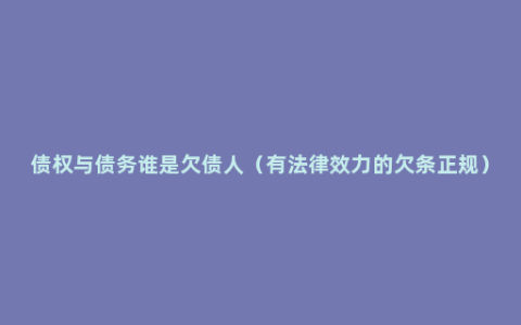 债权与债务谁是欠债人（有法律效力的欠条正规）