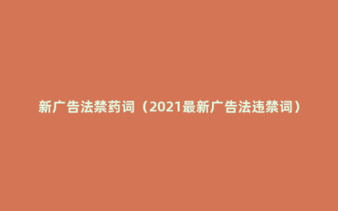 新广告法禁药词（2021最新广告法违禁词）