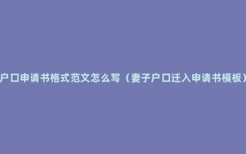 户口申请书格式范文怎么写（妻子户口迁入申请书模板）