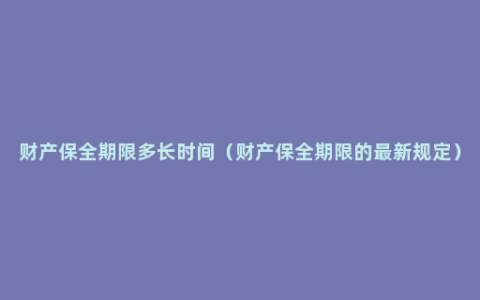 财产保全期限多长时间（财产保全期限的最新规定）