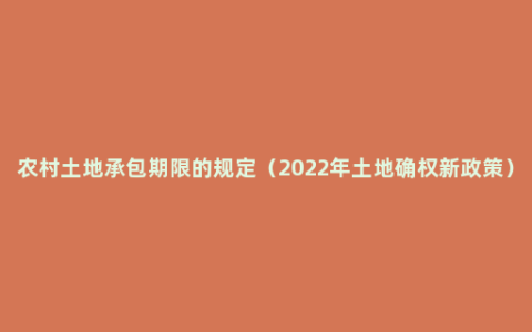 农村土地承包期限的规定（2022年土地确权新政策）