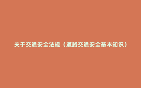 关于交通安全法规（道路交通安全基本知识）