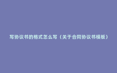 写协议书的格式怎么写（关于合同协议书模板）