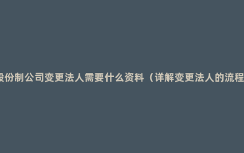 股份制公司变更法人需要什么资料（详解变更法人的流程）