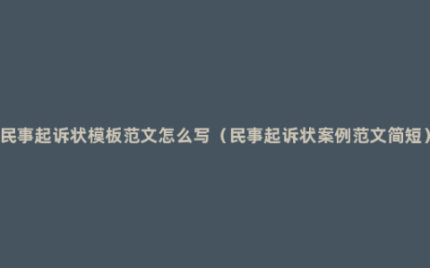 民事起诉状模板范文怎么写（民事起诉状案例范文简短）