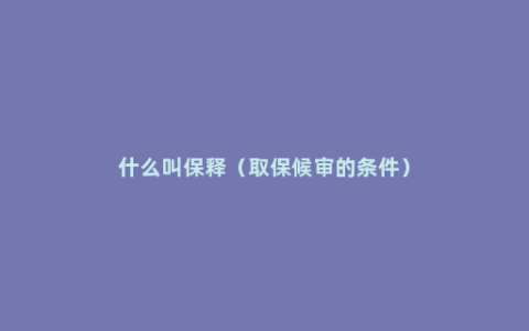 什么叫保释（取保候审的条件）