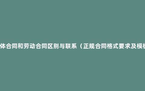 集体合同和劳动合同区别与联系（正规合同格式要求及模板）