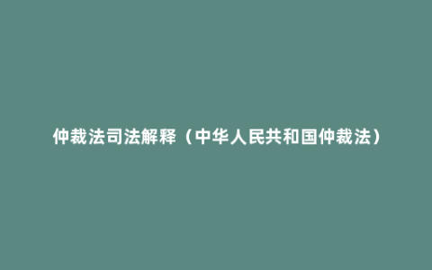 仲裁法司法解释（中华人民共和国仲裁法）