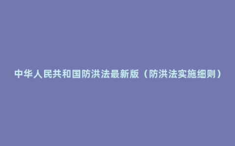 中华人民共和国防洪法最新版（防洪法实施细则）